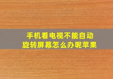 手机看电视不能自动旋转屏幕怎么办呢苹果