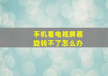 手机看电视屏幕旋转不了怎么办