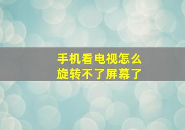 手机看电视怎么旋转不了屏幕了