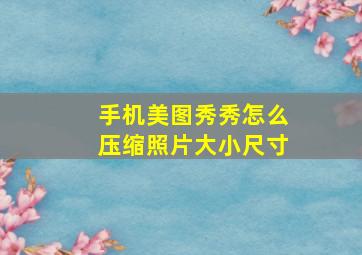 手机美图秀秀怎么压缩照片大小尺寸