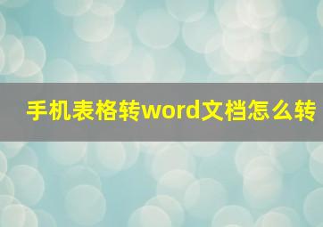 手机表格转word文档怎么转