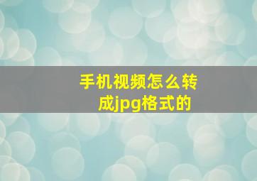 手机视频怎么转成jpg格式的