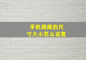 手机视频的尺寸大小怎么设置