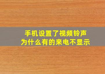 手机设置了视频铃声为什么有的来电不显示