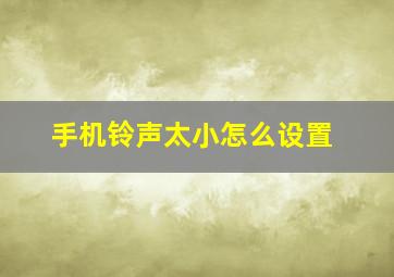 手机铃声太小怎么设置