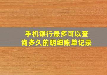 手机银行最多可以查询多久的明细账单记录