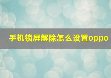 手机锁屏解除怎么设置oppo