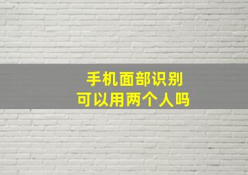 手机面部识别可以用两个人吗