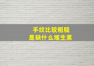 手纹比较粗糙是缺什么维生素