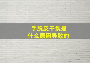 手脱皮干裂是什么原因导致的