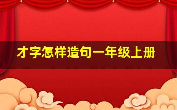 才字怎样造句一年级上册