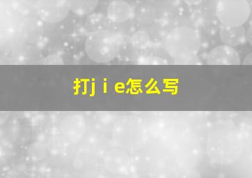 打jⅰe怎么写