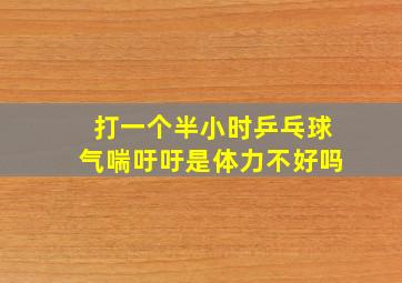 打一个半小时乒乓球气喘吁吁是体力不好吗