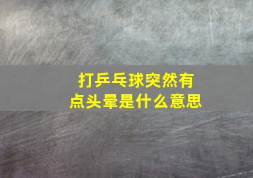 打乒乓球突然有点头晕是什么意思