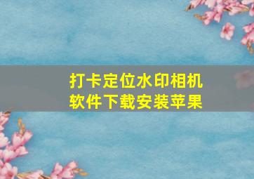 打卡定位水印相机软件下载安装苹果