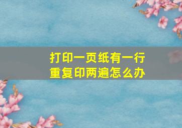 打印一页纸有一行重复印两遍怎么办