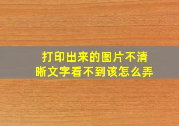 打印出来的图片不清晰文字看不到该怎么弄