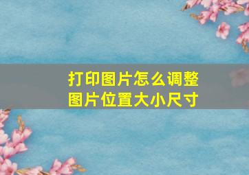 打印图片怎么调整图片位置大小尺寸