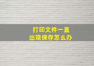 打印文件一直出现保存怎么办