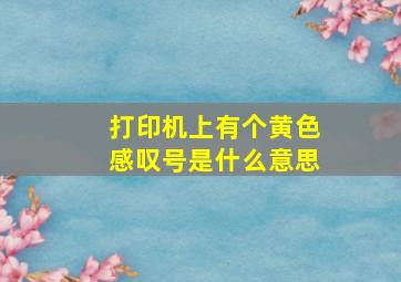 打印机上有个黄色感叹号是什么意思