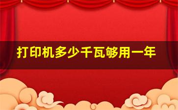 打印机多少千瓦够用一年