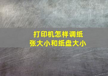 打印机怎样调纸张大小和纸盘大小