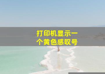 打印机显示一个黄色感叹号