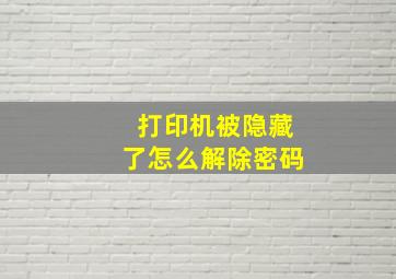 打印机被隐藏了怎么解除密码