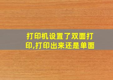 打印机设置了双面打印,打印出来还是单面