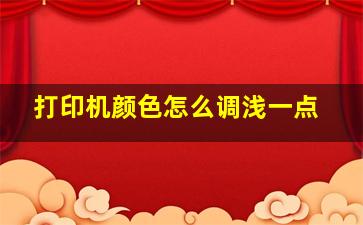 打印机颜色怎么调浅一点