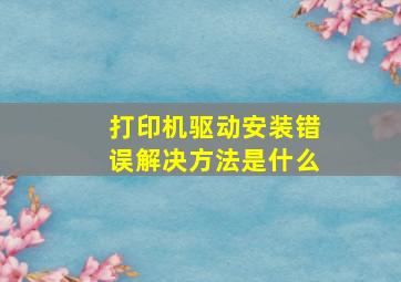 打印机驱动安装错误解决方法是什么