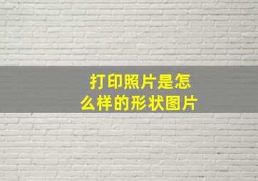 打印照片是怎么样的形状图片