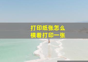 打印纸张怎么横着打印一张