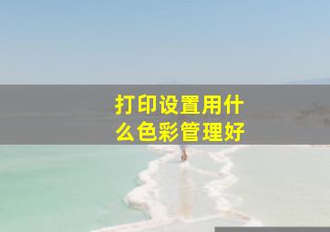 打印设置用什么色彩管理好