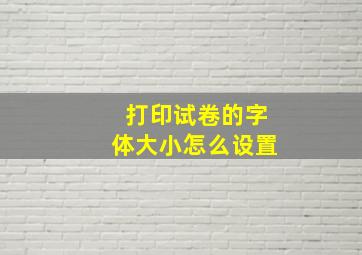 打印试卷的字体大小怎么设置