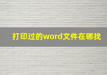 打印过的word文件在哪找