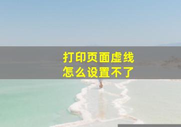 打印页面虚线怎么设置不了