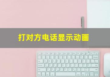 打对方电话显示动画