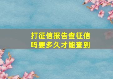 打征信报告查征信吗要多久才能查到