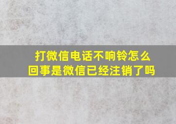 打微信电话不响铃怎么回事是微信已经注销了吗