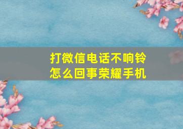 打微信电话不响铃怎么回事荣耀手机