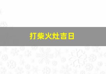 打柴火灶吉日