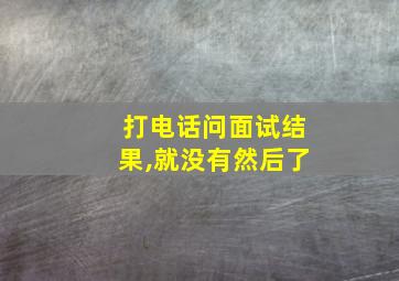 打电话问面试结果,就没有然后了