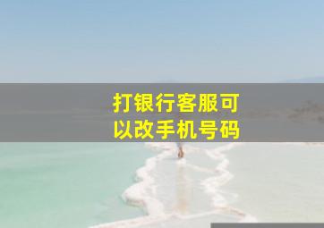 打银行客服可以改手机号码