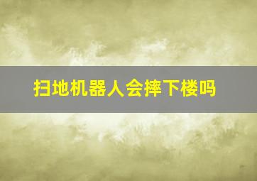 扫地机器人会摔下楼吗