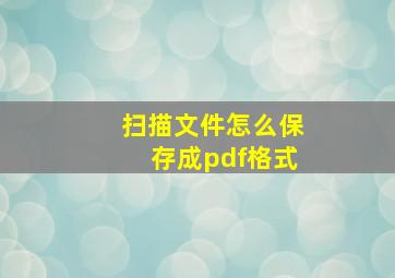 扫描文件怎么保存成pdf格式