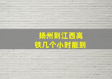 扬州到江西高铁几个小时能到