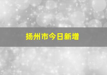 扬州市今日新增