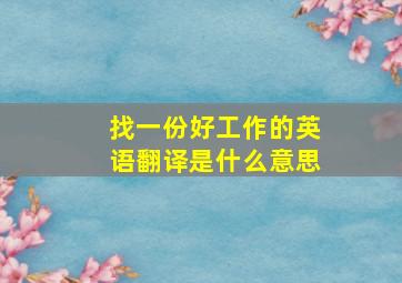 找一份好工作的英语翻译是什么意思