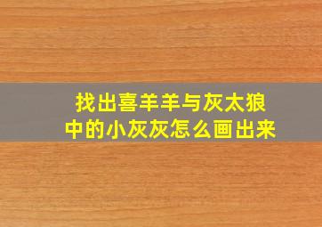 找出喜羊羊与灰太狼中的小灰灰怎么画出来